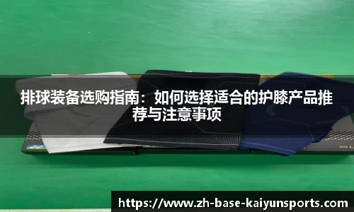 排球装备选购指南：如何选择适合的护膝产品推荐与注意事项